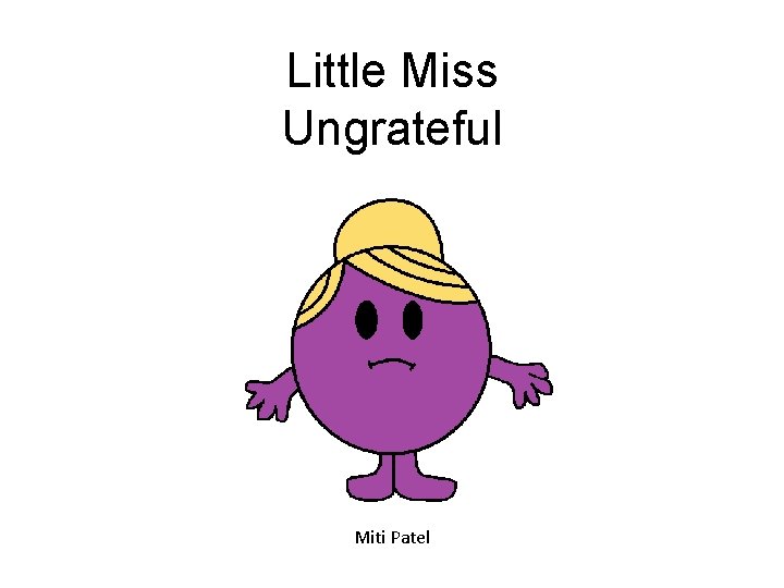 Little Miss Ungrateful Miti Patel 