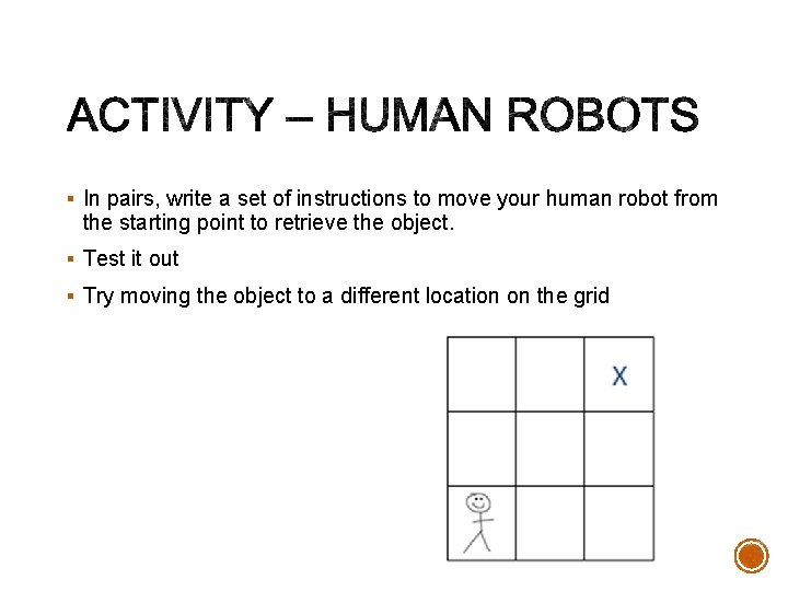 § In pairs, write a set of instructions to move your human robot from