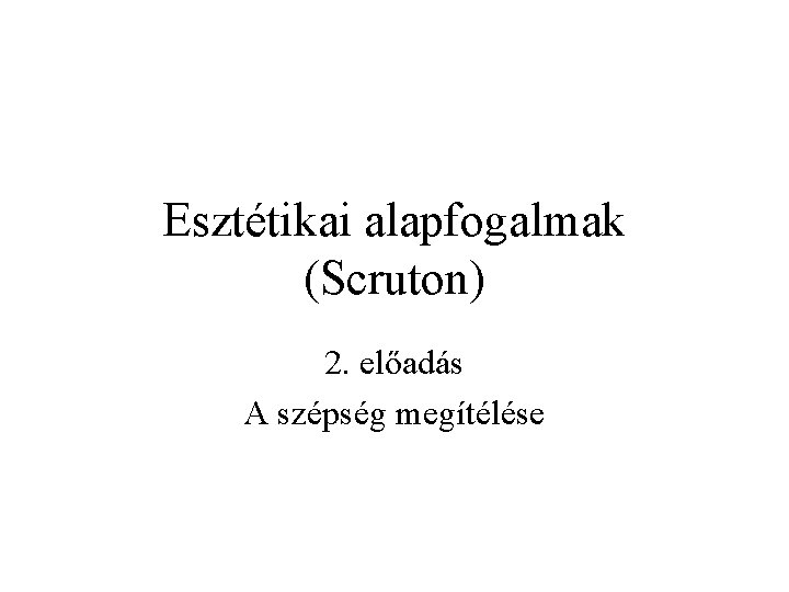 Esztétikai alapfogalmak (Scruton) 2. előadás A szépség megítélése 