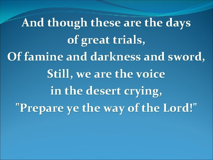 And though these are the days of great trials, Of famine and darkness and