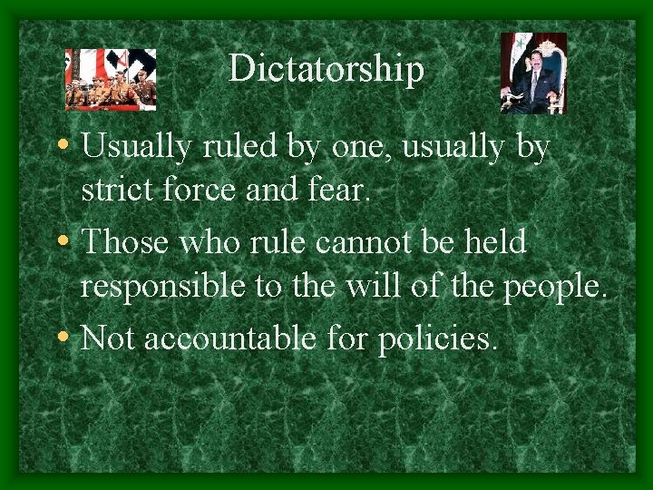 Dictatorship • Usually ruled by one, usually by strict force and fear. • Those