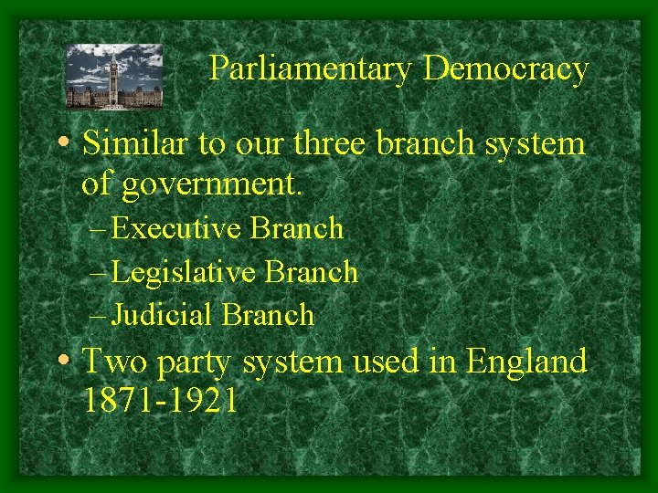 Parliamentary Democracy • Similar to our three branch system of government. – Executive Branch