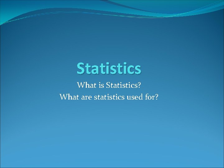 Statistics What is Statistics? What are statistics used for? 