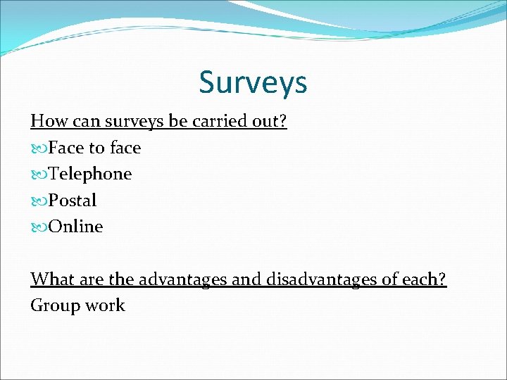 Surveys How can surveys be carried out? Face to face Telephone Postal Online What