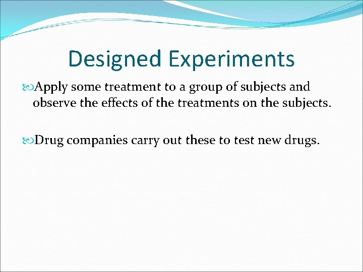 Designed Experiments Apply some treatment to a group of subjects and observe the effects