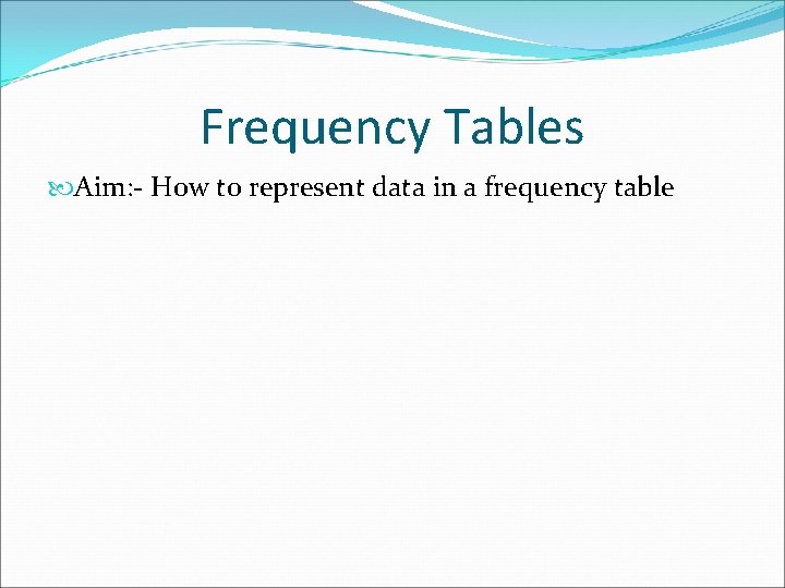 Frequency Tables Aim: - How to represent data in a frequency table 