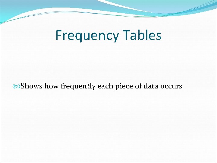 Frequency Tables Shows how frequently each piece of data occurs 