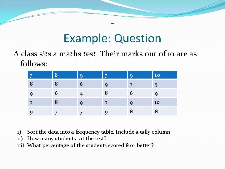 Example: Question A class sits a maths test. Their marks out of 10 are