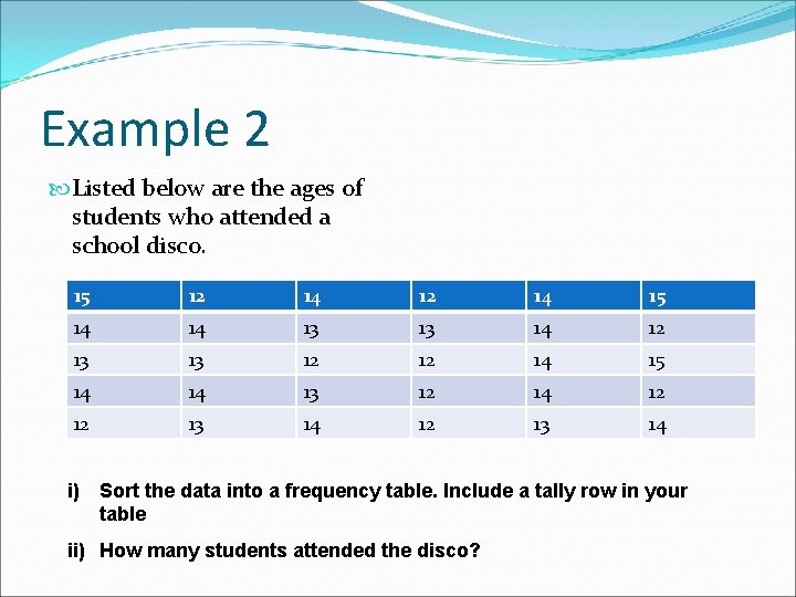 Example 2 Listed below are the ages of students who attended a school disco.