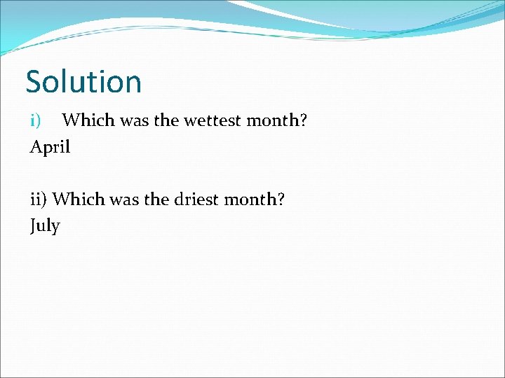 Solution i) Which was the wettest month? April ii) Which was the driest month?