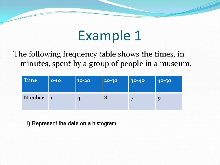 Example 1 The following frequency table shows the times, in minutes, spent by a