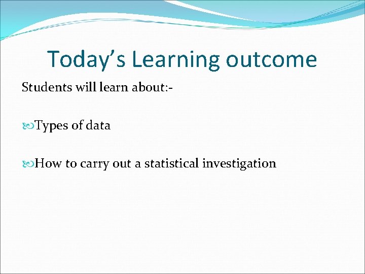 Today’s Learning outcome Students will learn about: Types of data How to carry out