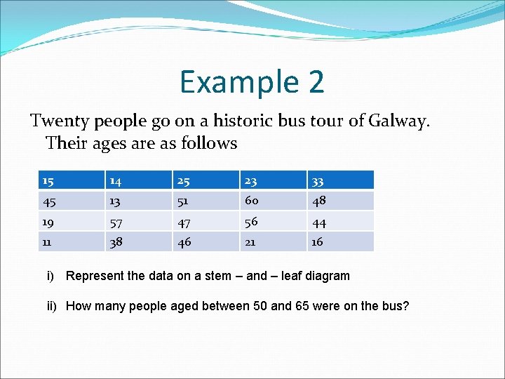 Example 2 Twenty people go on a historic bus tour of Galway. Their ages