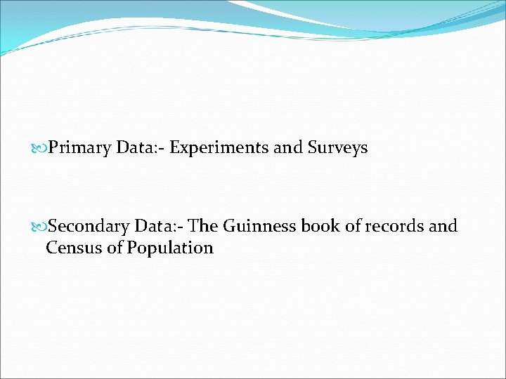  Primary Data: - Experiments and Surveys Secondary Data: - The Guinness book of