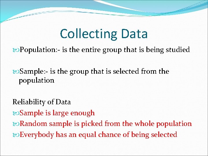 Collecting Data Population: - is the entire group that is being studied Sample: -