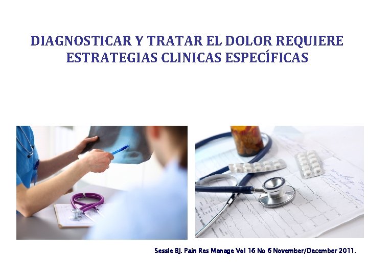 DIAGNOSTICAR Y TRATAR EL DOLOR REQUIERE ESTRATEGIAS CLINICAS ESPECÍFICAS Sessle BJ. Pain Res Manage