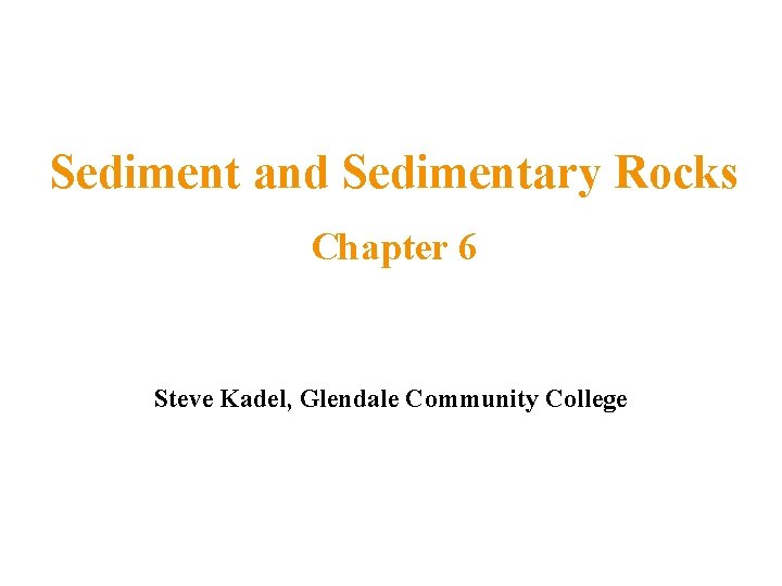 Sediment and Sedimentary Rocks Chapter 6 Steve Kadel