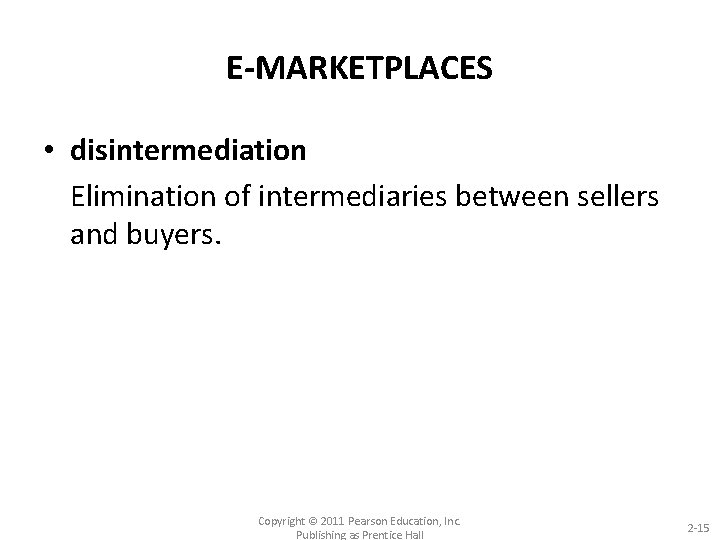 E-MARKETPLACES • disintermediation Elimination of intermediaries between sellers and buyers. Copyright © 2011 Pearson
