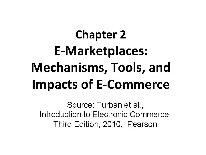 Chapter 2 E-Marketplaces: Mechanisms, Tools, and Impacts of E-Commerce Source: Turban et al. ,