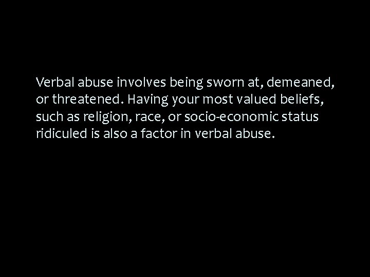 Verbal abuse involves being sworn at, demeaned, or threatened. Having your most valued beliefs,