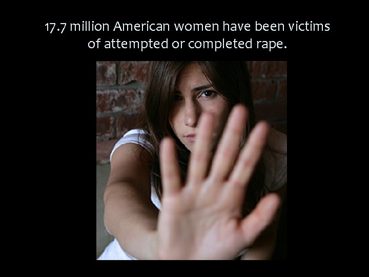 17. 7 million American women have been victims of attempted or completed rape. 