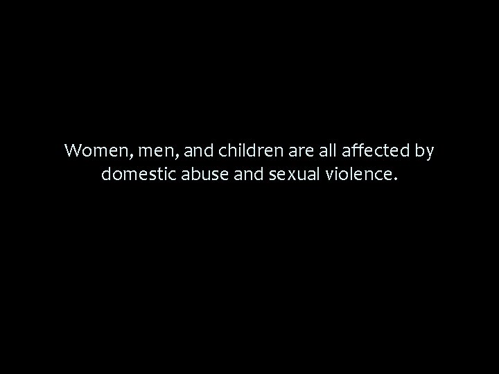 Women, and children are all affected by domestic abuse and sexual violence. 