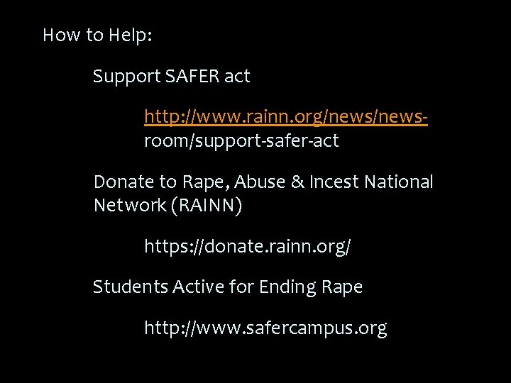 How to Help: Support SAFER act http: //www. rainn. org/newsroom/support-safer-act Donate to Rape, Abuse