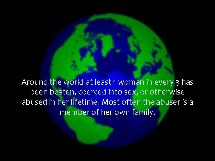 Around the world at least 1 woman in every 3 has been beaten, coerced