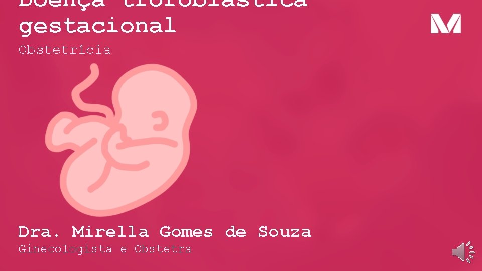 Doença trofoblástica gestacional Obstetrícia Dra. Mirella Gomes de Souza Ginecologista e Obstetra 