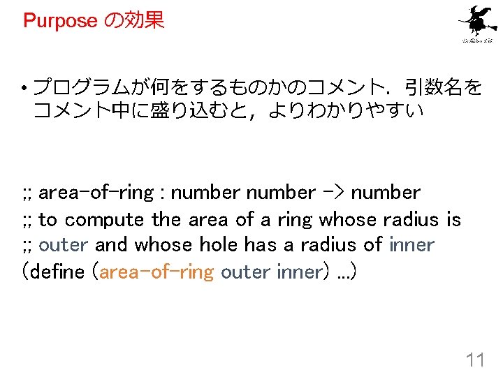 Purpose の効果 • プログラムが何をするものかのコメント．引数名を コメント中に盛り込むと，よりわかりやすい ; ; area-of-ring : number -> number ; ;