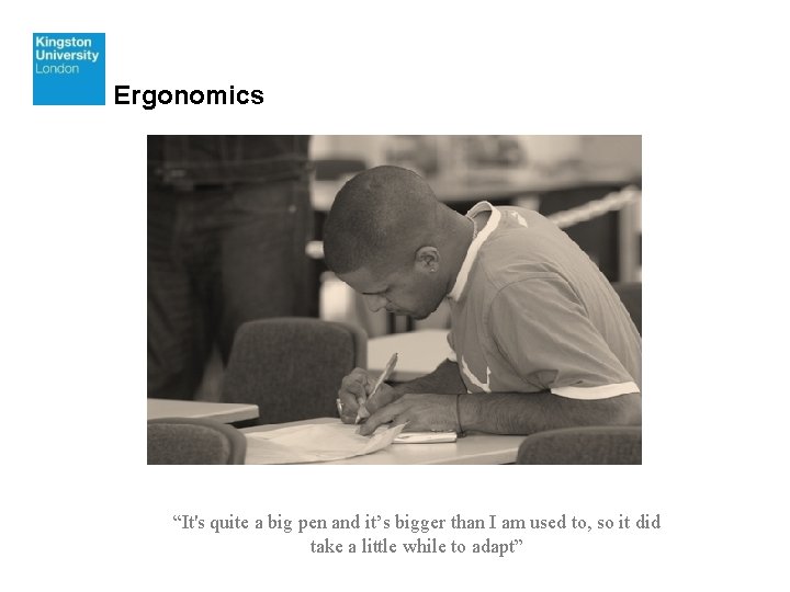 Ergonomics “It's quite a big pen and it’s bigger than I am used to,