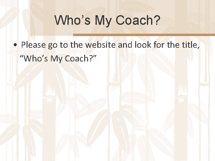 Who’s My Coach? • Please go to the website and look for the title,