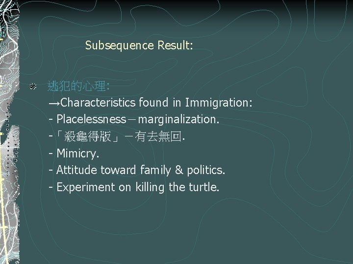 Subsequence Result: 逃犯的心理: →Characteristics found in Immigration: - Placelessness－marginalization. -「殺龜得版」－有去無回. - Mimicry. - Attitude
