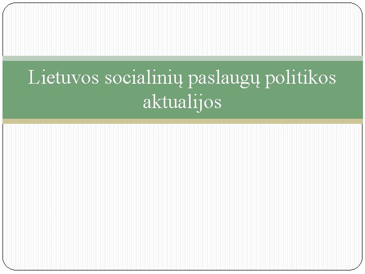 Lietuvos socialinių paslaugų politikos aktualijos 