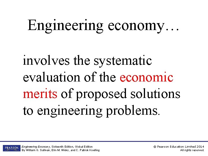 Engineering economy… involves the systematic evaluation of the economic merits of proposed solutions to