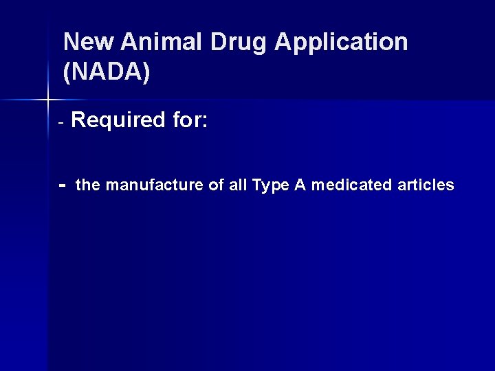 New Animal Drug Application (NADA) - Required for: - the manufacture of all Type