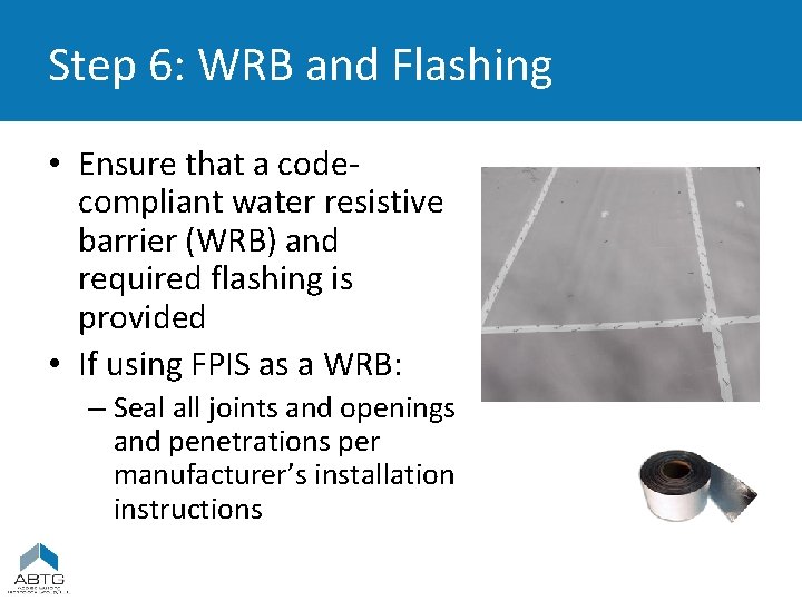 Step 6: WRB and Flashing • Ensure that a codecompliant water resistive barrier (WRB)