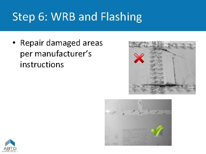 Step 6: WRB and Flashing • Repair damaged areas per manufacturer’s instructions 