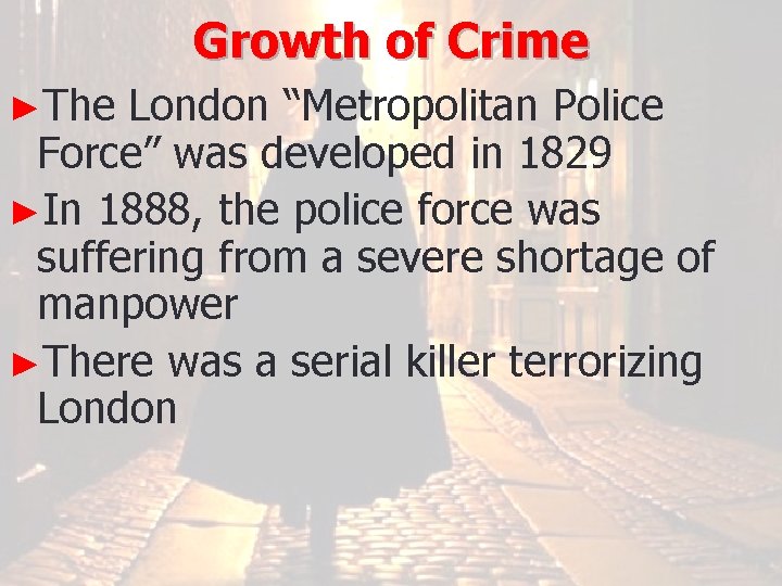 Growth of Crime ►The London “Metropolitan Police Force” was developed in 1829 ►In 1888,