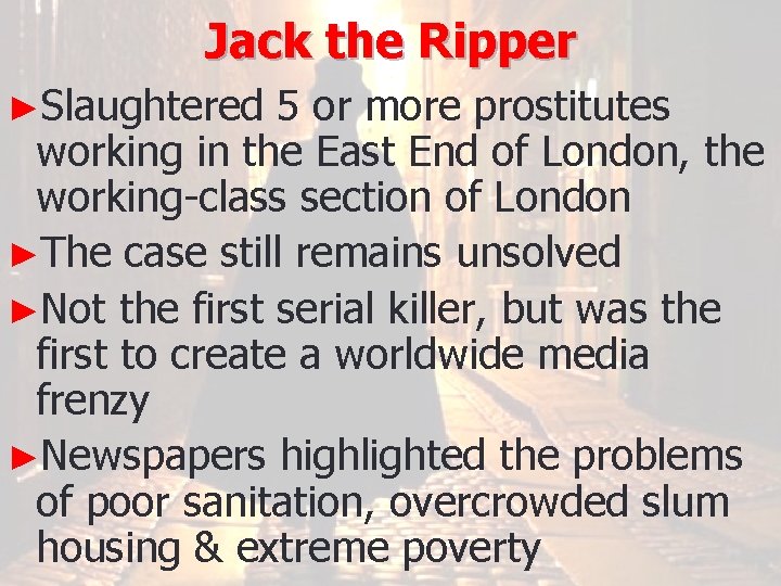 Jack the Ripper ►Slaughtered 5 or more prostitutes working in the East End of