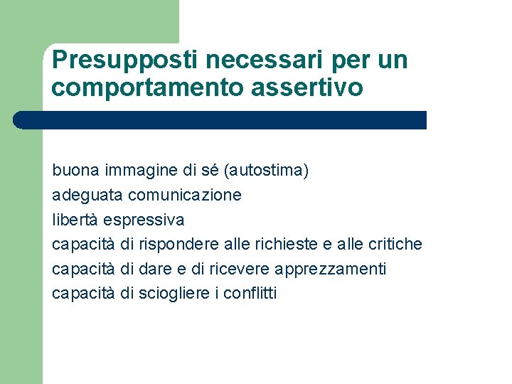 Presupposti necessari per un comportamento assertivo buona immagine di sé (autostima) adeguata comunicazione libertà Presupposti necessari per un comportamento assertivo buona immagine di sé (autostima) adeguata comunicazione libertà
