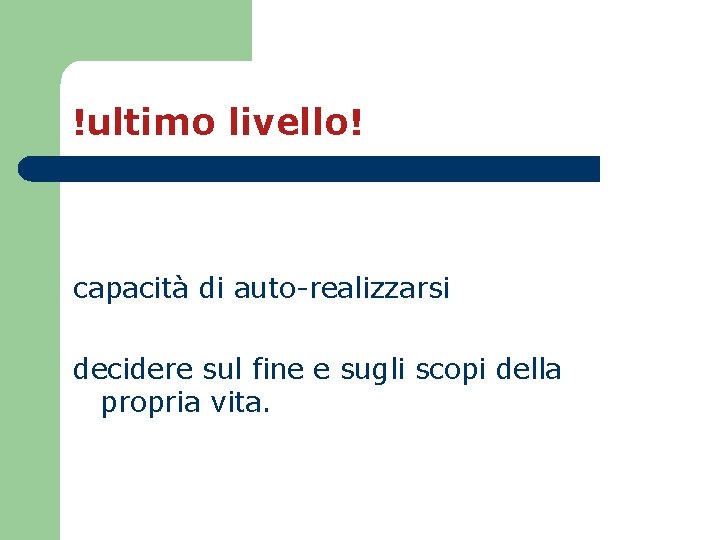 !ultimo livello! capacità di auto-realizzarsi decidere sul fine e sugli scopi della propria vita. !ultimo livello! capacità di auto-realizzarsi decidere sul fine e sugli scopi della propria vita.