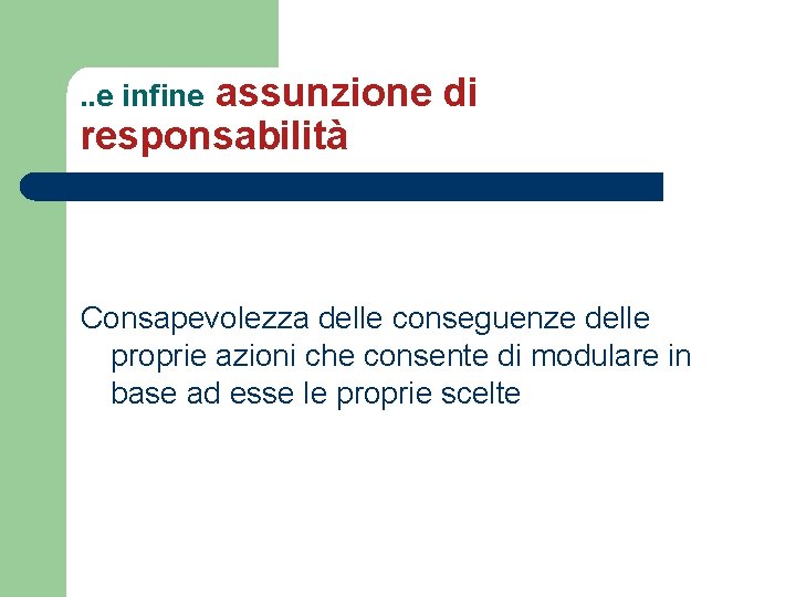 assunzione di responsabilità. . e infine Consapevolezza delle conseguenze delle proprie azioni che consente assunzione di responsabilità. . e infine Consapevolezza delle conseguenze delle proprie azioni che consente