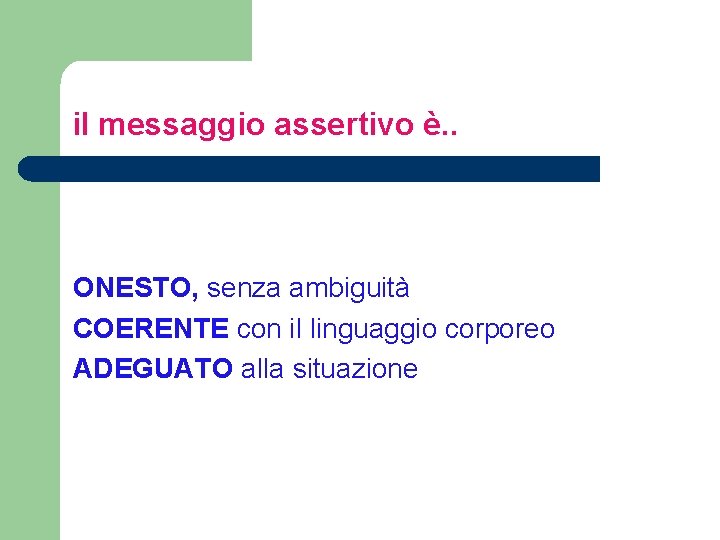il messaggio assertivo è. . ONESTO, senza ambiguità COERENTE con il linguaggio corporeo ADEGUATO il messaggio assertivo è. . ONESTO, senza ambiguità COERENTE con il linguaggio corporeo ADEGUATO