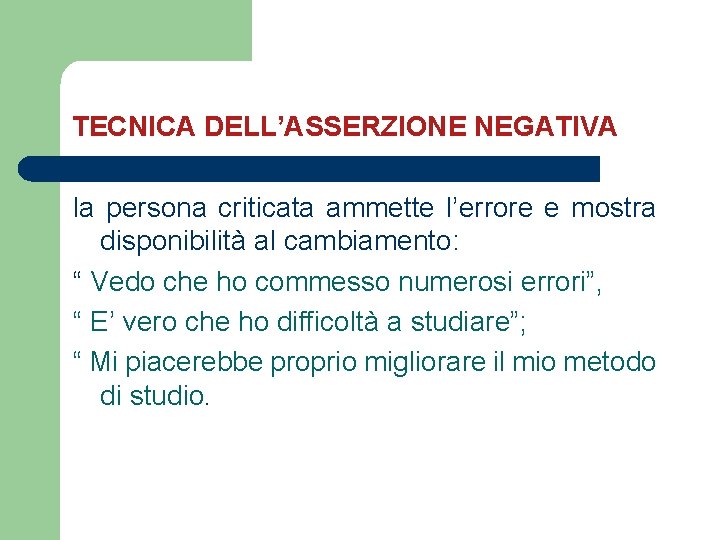 TECNICA DELL’ASSERZIONE NEGATIVA la persona criticata ammette l’errore e mostra disponibilità al cambiamento: “ TECNICA DELL’ASSERZIONE NEGATIVA la persona criticata ammette l’errore e mostra disponibilità al cambiamento: “