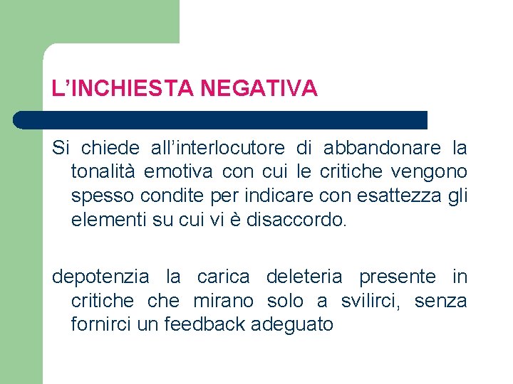 L’INCHIESTA NEGATIVA Si chiede all’interlocutore di abbandonare la tonalità emotiva con cui le critiche L’INCHIESTA NEGATIVA Si chiede all’interlocutore di abbandonare la tonalità emotiva con cui le critiche