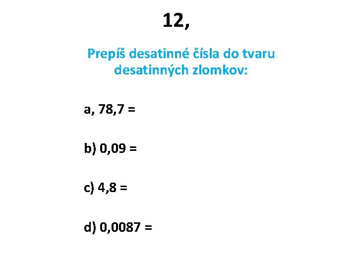 12, Prepíš desatinné čísla do tvaru desatinných zlomkov: a, 78, 7 = b) 0,