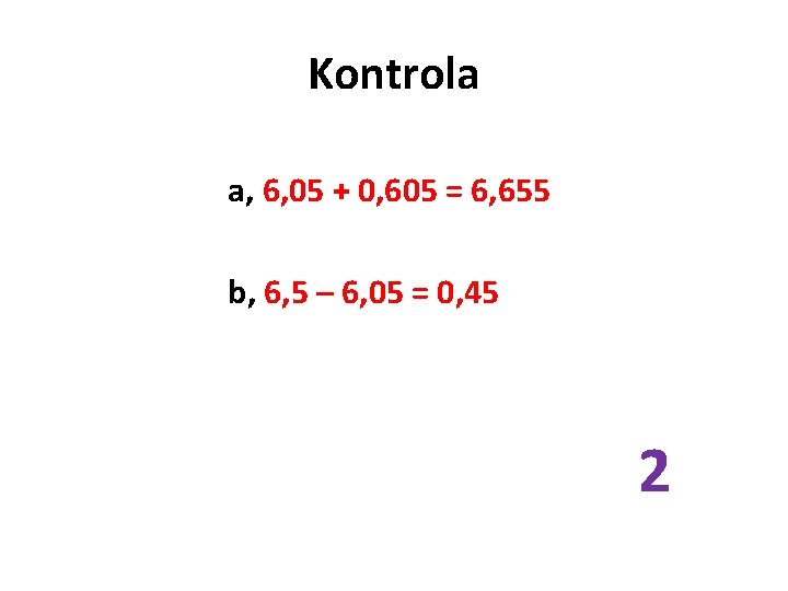 Kontrola a, 6, 05 + 0, 605 = 6, 655 b, 6, 5 –