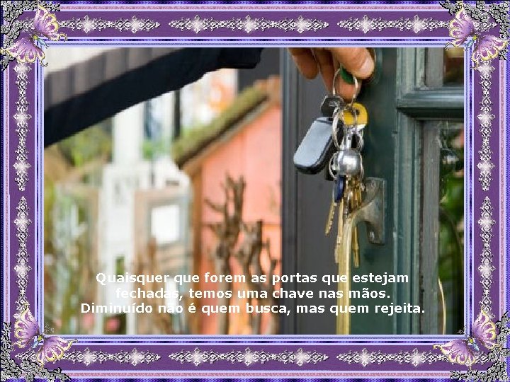 Quaisquer que forem as portas que estejam fechadas, temos uma chave nas mãos. Diminuído Quaisquer que forem as portas que estejam fechadas, temos uma chave nas mãos. Diminuído