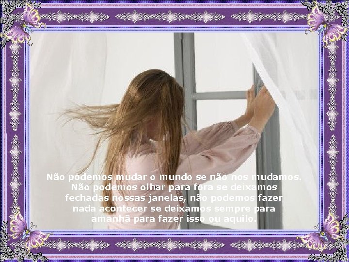 Não podemos mudar o mundo se não nos mudamos. Não podemos olhar para fora Não podemos mudar o mundo se não nos mudamos. Não podemos olhar para fora